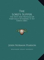 The Lord's Supper, the Duty and Privilege of Habitually Attending It Set Forth 1437158919 Book Cover