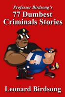 Professor Birdsong's 77 Dumbest Criminal Stories 0989845214 Book Cover