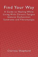 Find Your Way: A Guide to Healing While Living With Chronic Fatigue Immune Dysfunction Syndrome and Fibromyalgia 1439244928 Book Cover