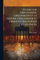 Études sur Grillparzer, Grillparzer et la Nature, Grillparzer et l'Amour-Grillparzer et les Races 1245559257 Book Cover