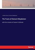 The Tracts Of Clement Maydeston: With The Remains Of Caxton's Ordinale 0548864004 Book Cover
