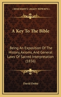 A Key To The Bible: Being An Exposition Of The History, Axioms, And General Laws Of Sacred Interpretation 1246515865 Book Cover