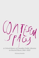 Contested Spaces: A Critical History of Canadian Public Libraries as Neutral Places, 1960-2020 1634001583 Book Cover