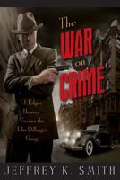 The War on Crime: J. Edgar Hoover Versus the John Dillinger Gang 1500804274 Book Cover