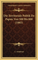 Die Territoriale Politik De Papste Von 500 Bis 800 (1885) 1120432286 Book Cover