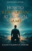 How to Beat Satan At His Own Game: A Guide For Spiritual Warfare 153560297X Book Cover