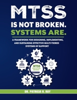 MTSS IS NOT BROKEN. SYSTEMS ARE.: A Framework for Designing, Implementing, and Sustaining Effective Multi-Tiered Systems of Support B0H18G97YD Book Cover