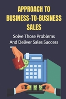 Approach To Business-To-Business Sales: Solve Those Problems And Deliver Sales Success: Keeping B09GJRYZCZ Book Cover