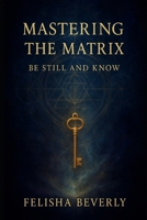 Mastering the Matrix:: Be Still and Know B0FFSW6BQ9 Book Cover