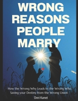 WRONG REASONS PEOPLE MARRY: How the Wrong Why Leads to the Wrong Who —Saving Your Destiny from the Wrong Union B0F9T4S7TF Book Cover