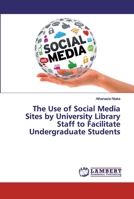 The Use of Social Media Sites by University Library Staff to Facilitate Undergraduate Students 6200463514 Book Cover