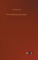The Subtropical Garden: Or Beauty Of Form In The Flower Garden 1164184393 Book Cover