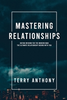 Mastering Relationships: Dating Wisdom For The Modern Man. The Ultimate Relationship Begins With You 1777215706 Book Cover