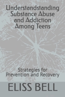 Understandstanding Substance Abuse and Addiction Among Teens: Strategies for Prevention and Recovery B0C1J2N4CF Book Cover