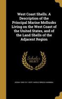 West Coast Shells. A Description of the Principal Marine Mollusks Living on the West Coast of the United States, and of the Land Shells of the Adjacent Region 1248895134 Book Cover