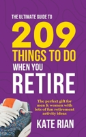 The Ultimate Guide to 209 Things to Do When You Retire - The perfect gift for men & women with lots of fun retirement activity ideas 1915542650 Book Cover