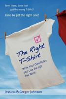 The Right T-Shirt - Write Your Own Rules and Live the Life You Want 0957388101 Book Cover