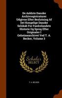de Aeldste Danske Archivregistraturer Udgivne Efter Beslutning AF Det Kongelige Danske Selskab for Faedrelandets Historie Og Sprog Efter Originaler I Geheimearchivet Ved T. A. Becker, Volume 3 1247401472 Book Cover