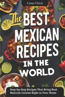 The Best Mexican Recipes In The World: Step-by-Step Recipes That Bring Real Mexican Cuisine Right to Your Home B0DPQD4HZK Book Cover