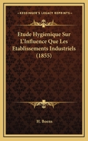 Etude Hygienique Sur L'Influence Que Les Etablissements Industriels (1855) 1120409411 Book Cover