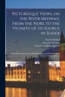 Picturesque Views, on the River Medway: From the Nore to the Vicinity of Its Source in Sussex: With Observations on the Public Buildings and Other Works of Art in Its Neighbourhood 1014841380 Book Cover