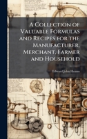 A Collection of Valuable Formulas and Recipes for the Manufacturer, Merchant, Farmer and Household 1025220439 Book Cover