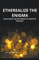 Etherealize the Enigma: Unlocking the Mysteries of Creative Thought B0BXMQ978P Book Cover