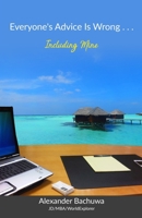 Everyone's Advice Is Wrong . . . Including Mine: Leave the Cubicle Today 1497557925 Book Cover