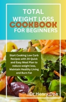 TOTAL WEIGHT LOSS COOKBOOK FOR BEGINNERS: Start Cooking Low Carb Recipes with 20 Quick and Easy Meal Plan to reduce weight loss, Maintain Healthy Living and Burn Fat B0CSDSV8Q9 Book Cover