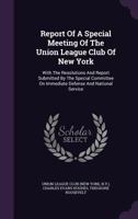 Report Of A Special Meeting Of The Union League Club Of New York: With The Resolutions And Report Submitted By The Special Committee On Immediate Defense And National Service 1276694806 Book Cover