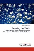 Crossing the World: INTEGRATION OF QUOTA REFUGEES IN SWEDEN With a Focus on Afghan Women Resettled in Sweden 3844390391 Book Cover