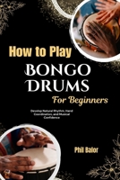 How To Play Bongo Drums For Beginners: Develop Natural Rhythm, Hand Coordination, and Musical Confidence B0HGQBH483 Book Cover