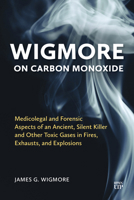 Wigmore on Carbon Monoxide: Medicolegal and Forensic Aspects of an Ancient, Silent Killer and Other Toxic Gases in Fires, Exhausts, and Explosions 1487570600 Book Cover