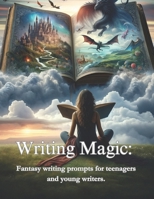 Writing Magic:: Fantasy writing prompts for teenagers and young writers. B0CMNRFS16 Book Cover