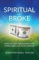 Spiritual and Broke: How to Stop Struggling with Money and Live Your Purpose 1946928224 Book Cover