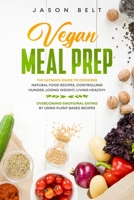 Vegan Meal Prep: The ultimate guide to cooking natural food recipes, controlling hunger, losing weight, living healthy and overcoming emotional eating by using plant-based recipes B0851MLXRV Book Cover