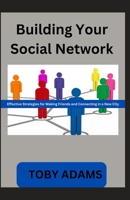 Building Your Social Network: Effective Strategies for Making Friends and Connecting in a New City B0DTKS2C8Q Book Cover
