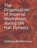 The Organization of Imperial Workshops during the Han Dynasty 1799106152 Book Cover