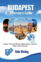 BUDAPEST ADVENTURE GUIDE: Explore Thermal Baths, Hidden Ruins, and the Magic of the Danube B0FHWSHX2X Book Cover
