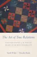 The Art of True Relations: Conversations on the Poetic Heart of Human Possibility 188791711X Book Cover