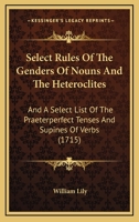 Select Rules Of The Genders Of Nouns And The Heteroclites: And A Select List Of The Praeterperfect Tenses And Supines Of Verbs 1165771640 Book Cover