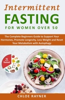 Intermittent Fasting for Women Over 50: The Complete Beginners Guide to Support Your Hormones, Promote Longevity, Loss Weight and Reset Your Metabolism with Autophagy B08HT564TM Book Cover