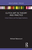 Glitch Art in Theory and Practice: Critical Failures and Post-Digital Aesthetics 0367884240 Book Cover