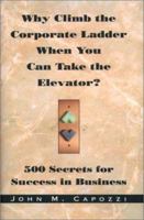 Why Climb the Corporate Ladder When You Can Take The Elevator?: 500 Secrets for Success in Business 0965641015 Book Cover