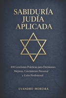 APLICACIÓN DE LA SABIDURÍA JUDÍA: 100 Lecciones Prácticas para Decisiones Mejores, Crecimiento Personal y Éxito Profesional (Spanish Edition) B0G6WN4VMP Book Cover