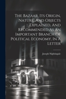 The Bazaar, Its Origin, Nature, And Objects Explained, And Recommended As An Important Branch Of Political Economy, In A Letter 102154289X Book Cover