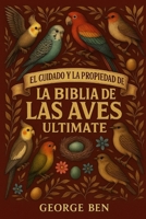 EL CUIDADO Y LA PROPIEDAD DE LA BIBLIA DE LAS AVES ULITMATE: Guía del propietario de aves todo en uno: consejos de alimentación, alojamiento, ... los entusiastas de las aves (Spanish Edition) B0FL14P3NR Book Cover
