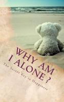 Why Am I Alone ?: The Secret Key to Happiness 1469916754 Book Cover