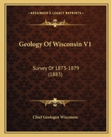 Geology Of Wisconsin V1: Survey Of 1873-1879 1167030753 Book Cover