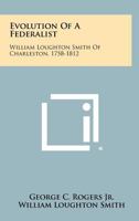 Evolution Of A Federalist: William Loughton Smith Of Charleston, 1758-1812 1258303442 Book Cover